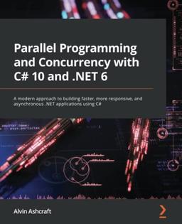 Parallel Programming and Concurrency with C# 10 and .NET 6: A modern approach to building faster, more responsive, and asynchronous .NET applications using C#