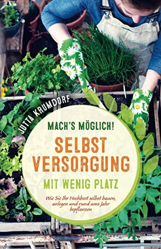 Mach’s möglich! Selbstversorgung mit wenig Platz: Wie Sie Ihr Hochbeet selbst bauen, anlegen und rund ums Jahr bepflanzen