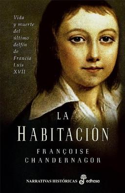 La habitación : vida y muerte del último delfín de Francia, Luis XVII (Narrativas Históricas)