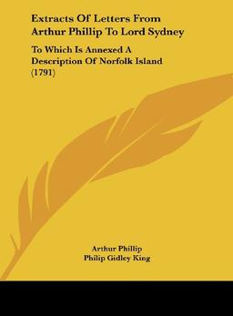 Extracts Of Letters From Arthur Phillip To Lord Sydney: To Which Is Annexed A Description Of Norfolk Island (1791)