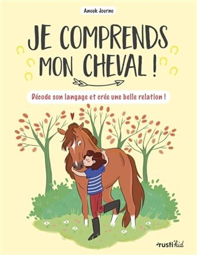 Je comprends mon cheval ! : décode son langage et crée une belle relation !