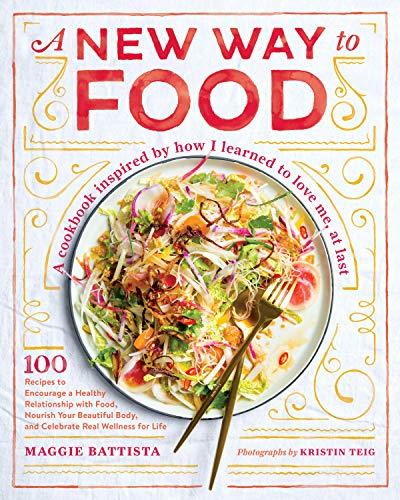 A New Way to Food: 100 Recipes to Encourage a Healthy Relationship with Food, Nourish Your Beautiful Body, and Celebrate Real Wellness for Life