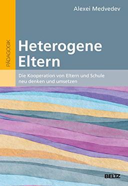 Heterogene Eltern: Die Kooperation von Eltern und Schule neu denken und umsetzen