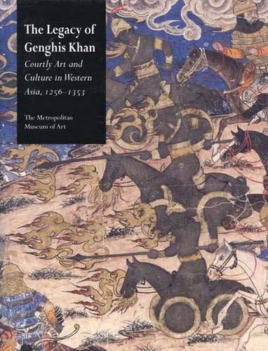 The Legacy of Genghis Khan: Courtly Arts and Culture in Western Asia, 1256-1353: Courtly Art and Culture in Western Asia, 1256-1353 (Metropolitan Museum of Art Series)