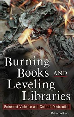 Burning Books and Leveling Libraries: Extremist Violence and Cultural Destruction