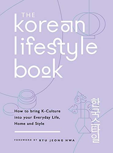 The Korean Lifestyle Book: How to Bring K-Culture into your Everyday Life, Home and Style. With a Foreword by Ryu Jung Hwa