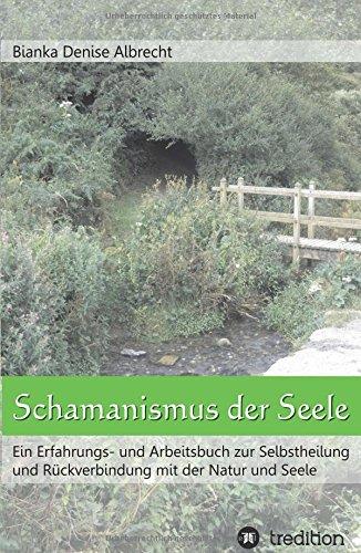 Schamanismus der Seele: Ein Erfahrungs- und Arbeitsbuch zur Selbstheilung und Rückverbindung mit der Natur und Seele