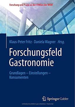 Forschungsfeld Gastronomie: Grundlagen - Einstellungen - Konsumenten (Forschung und Praxis an der FHWien der WKW)