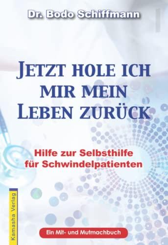 Jetzt hole ich mir mein Leben zurück: Hilfe zur Selbsthilfe für Schwindelpatienten / Ein Mit- und Mutmachbuch