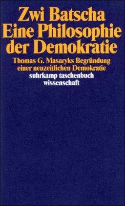 Eine Philosophie der Demokratie: Thomas G. Masaryks Begründung einer neuzeitlichen Demokratie (suhrkamp taschenbuch wissenschaft)