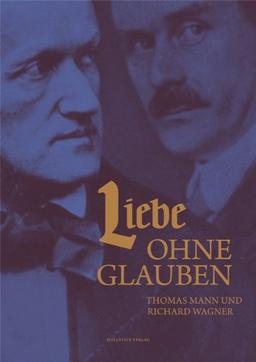 Liebe ohne Glauben: Thomas Mann und Richard Wagner. Buddenbrookhaus-Katalog