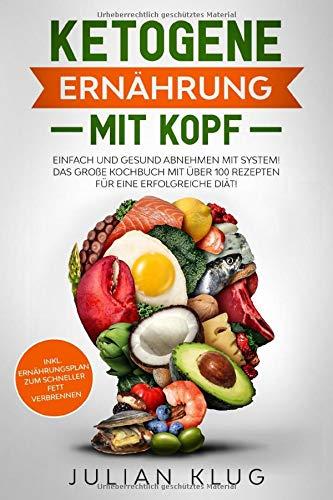 Ketogene Ernährung mit Kopf: Einfach und gesund abnehmen mit System! Das große Kochbuch mit über 100 Rezepten für eine erfolgreiche Diät! Inkl. ... um schneller Fett zu verbrennen