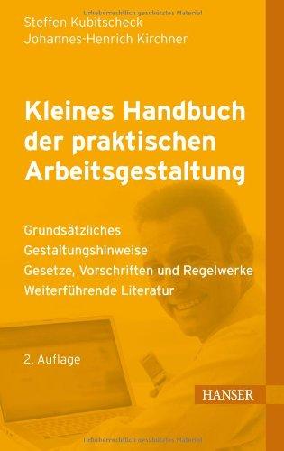 Kleines Handbuch der praktischen Arbeitsgestaltung: Grundsätzliches - Gestaltungshinweise - Gesetze, Vorschriften und Regelwerke - Weiterführende Literatur