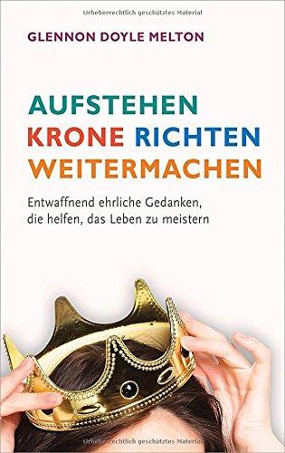 Aufstehen, Krone richten, weitermachen: Entwaffnend ehrliche Gedanken, die helfen, das Leben zu meistern