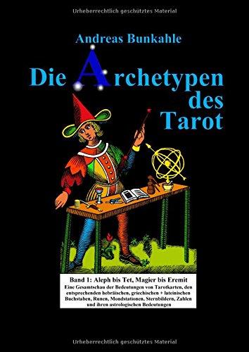 Die Archetypen des Tarot Band 1: Aleph bis Tet, Magier bis Eremit. Eine Gesamtschau der Bedeutungen von Tarotkarten, den entsprechenden Buchstaben, ... Sternbildern, Zahlen und ihrer Astrologie