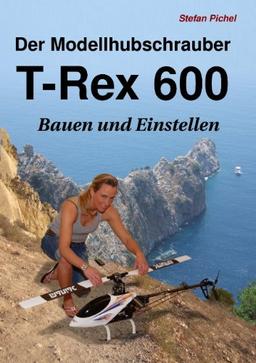 Der Modellhubschrauber T-Rex 600: Bauen und Einstellen