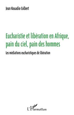 Eucharistie et libération en Afrique, pain du ciel, pain des hommes : les médiations eucharistiques de libération