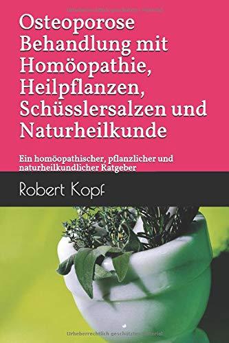 Osteoporose - Behandlung mit Homöopathie, Heilpflanzen, Schüsslersalzen und Naturheilkunde: Ein homöopathischer, pflanzlicher und naturheilkundlicher Ratgeber