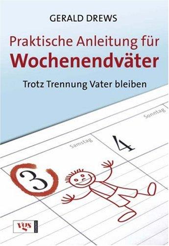 Praktische Anleitungen für Wochenendväter: Trotz Trennung Vater bleiben