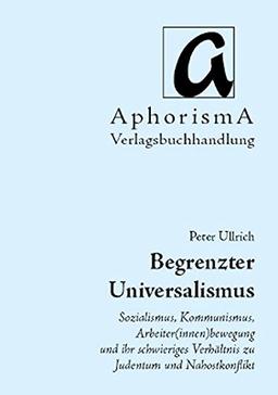 Begrenzter Universalismus: Sozialismus, Kommunismus, Arbeiter(innen)bewegung und ihr schwieriges Verhältnis zu Judentum und Nahostkonflikt (AphorismA Reihe Kleine Texte)