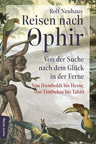 Reisen nach Ophir: Von der Suche nach dem Glück in der Ferne – von Humboldt bis Hesse, von Timbuktu bis Tahiti (marix Sachbuch)