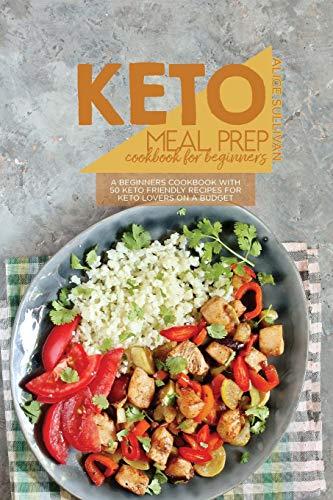 Keto Meal Prep Kochbuch für Anfänger: Ein Kochbuch für Anfänger mit 50 Keto-freundlichen Rezepten für Keto-Liebhaber mit kleinem Budget