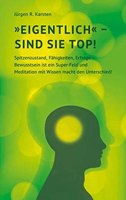 "Eigentlich" sind Sie top!: Spitzenzustand, Fähigkeiten, Erfolge - Bewusstsein ist ein Super-Feld und Meditation mit Wissen macht den Unterschied!