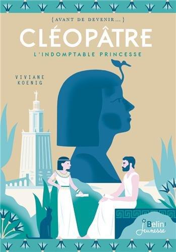 Cléopâtre : l'indomptable princesse