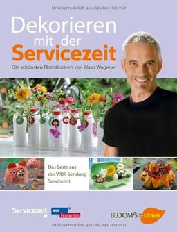 Dekorieren mit der Servicezeit: Die schönsten Floristikideen von Klaus Wagener