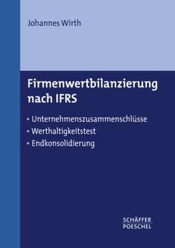 Firmenwertbilanzierung nach IFRS: Unternehmenszusammenschlüsse, Werthaltigkeitstest, Endkonsolidierung