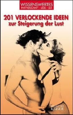 201 verlockende Ideen zur Steigerung der Lust: Wissenswertes - Partnerschaft - Liebe - Sex