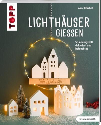 Lichthäuser gießen (kreativ.kompakt): Stimmungsvoll dekoriert und beleuchtet