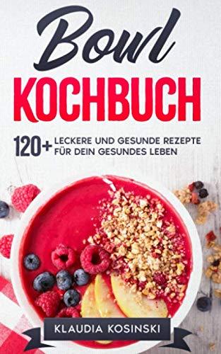 Bowl Kochbuch: 120+ leckere und gesunde Rezepte für dein gesundes Leben