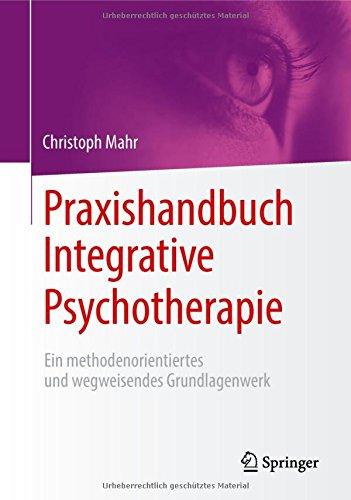 Praxishandbuch Integrative Psychotherapie: Ein methodenorientiertes und wegweisendes Grundlagenwerk