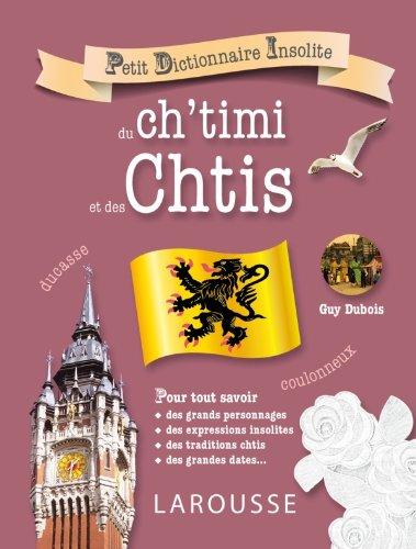 Petit dictionnaire insolite du ch'timi et des Chtis : pour tout savoir des grands personnages, des expressions insolites, des traditions chtis, des grandes dates...