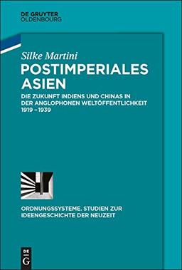 Postimperiales Asien: Die Zukunft Indiens und Chinas in der anglophonen Weltöffentlichkeit 1919-1939 (Ordnungssysteme, Band 49)