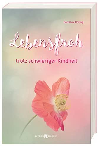 Lebensfroh trotz schwieriger Kindheit: Seelische Verletzungen erkennen und heilen