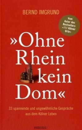 Ohne Rhein kein Dom: 33 spannende und ungewöhnliche Gespräche aus dem Kölner Leben