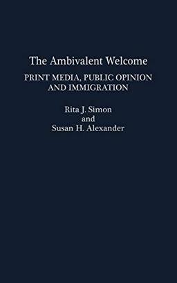 The Ambivalent Welcome: Print Media, Public Opinion and Immigration