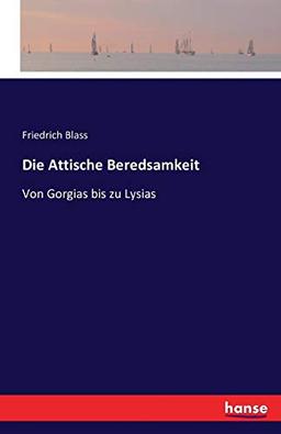 Die Attische Beredsamkeit: Von Gorgias bis zu Lysias