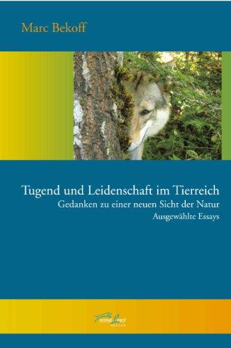 Tugend und Leidenschaft im Tierreich: Gedanken zu einer neuen Sicht der Natur - Ausgewählte Essays