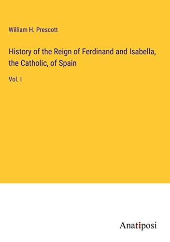 History of the Reign of Ferdinand and Isabella, the Catholic, of Spain: Vol. I