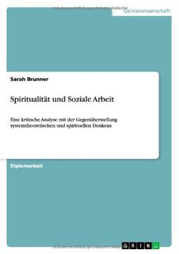 Spiritualität und Soziale Arbeit: Eine kritische Analyse mit der Gegenüberstellung systemtheoretischen und spirituellen Denkens