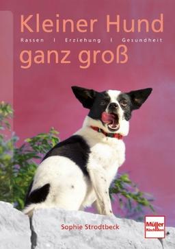 Kleiner Hund ganz groß: Rassen . Erziehung . Verhalten . Gesundheit