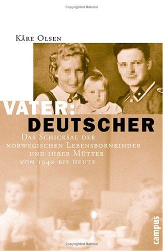 Vater: Deutscher: Das Schicksal der norwegischen Lebensbornkinder und ihrer Mütter von 1940 bis heute