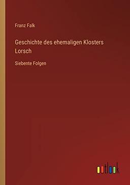 Geschichte des ehemaligen Klosters Lorsch: Siebente Folgen