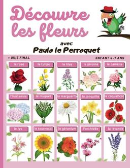 Découvre les Fleurs - de 4 ans à 7 ans: Apprends à Reconnaître les Fleurs : Découvre La Rose, La Tulipe, La Lavande, Le Muguet, Le Tournesol, La ... (Découvre... avec Paulo le Perroquet)