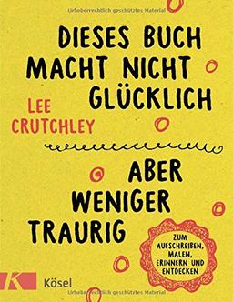 Dieses Buch macht nicht glücklich, aber weniger traurig ...: Zum Aufschreiben, Malen, Erinnern und Entdecken