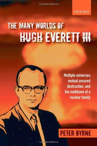 Byrne, P: Many Worlds of Hugh Everett III: Multiple Universes, Mutual Assured Destruction, and the Meltdown of a Nuclear Family