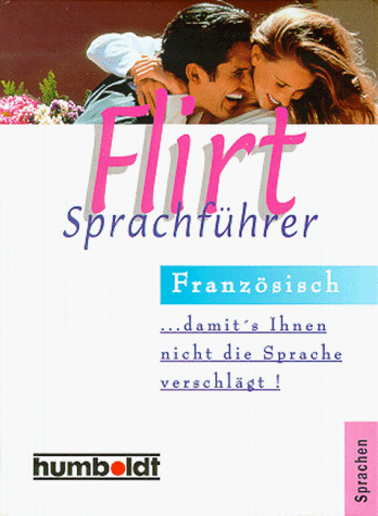 Flirt- Sprachführer Französisch. Damit's Ihnen nicht die Sprache verschlägt.